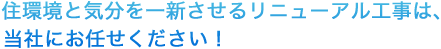 住環境と気分を一新させるリニューアル工事は、当社にお任せください！