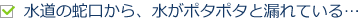 水道の蛇口から、水がポタポタと漏れている…