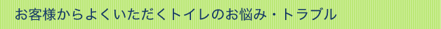 お客様からよくいただくトイレのお悩み・トラブル