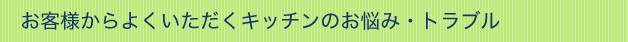 お客様からよくいただくキッチンのお悩み・トラブル