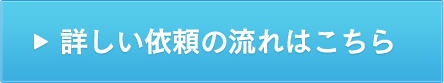 詳しい依頼の流れはこちら