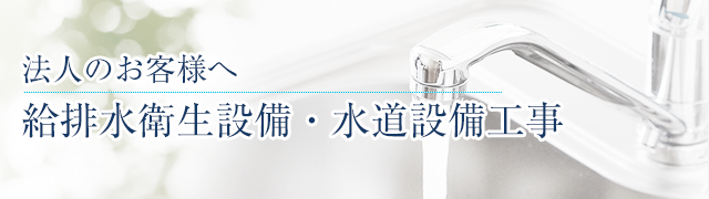 法人のお客様へ 給排水衛生設備・水道設備工事