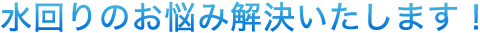 水回りのお悩み解決いたします！