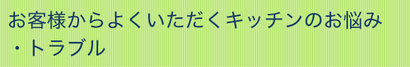 お客様からよくいただくキッチンのお悩み・トラブル